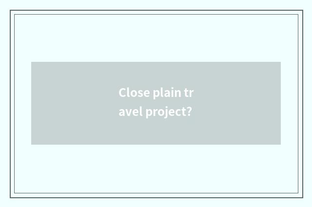 Close plain travel project?