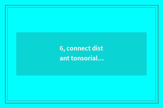 6, connect distant tonsorial?