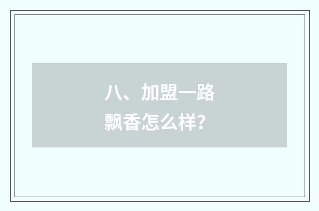 八、加盟一路飘香怎么样?