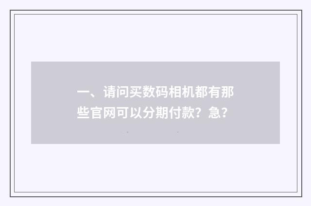 一、请问买数码相机都有那些官网可以分期付款？急？