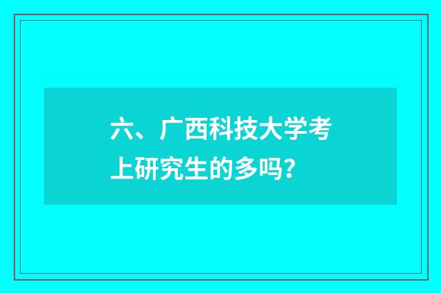 六、广西科技大学考上研究生的多吗?