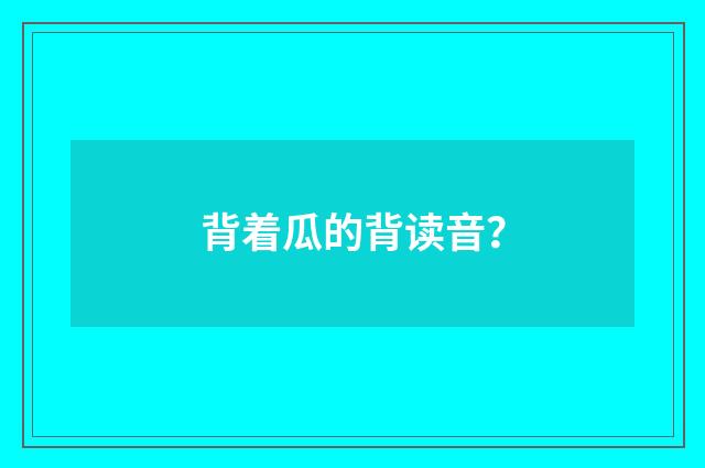 背着瓜的背读音?