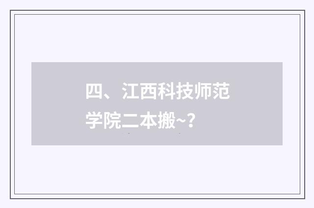 四、江西科技师范学院二本搬~？