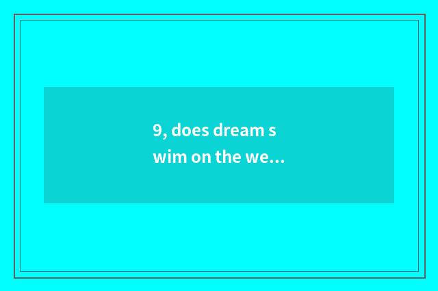 9, does dream swim on the west who does check pet look for?