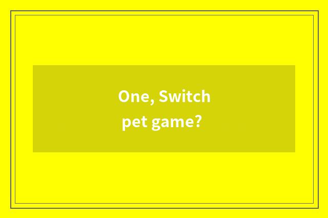One, Switch pet game?