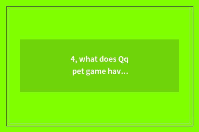 4, what does Qq pet game have?
