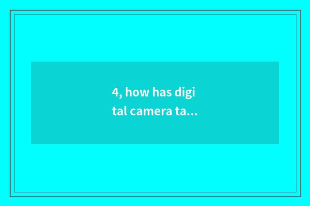 4, how has digital camera taken a picture?