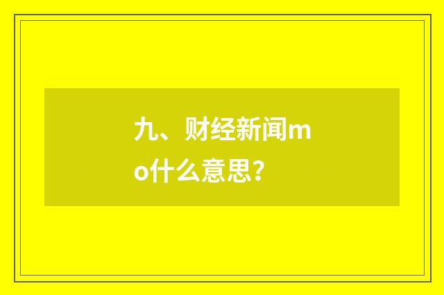 九、财经新闻mo什么意思?