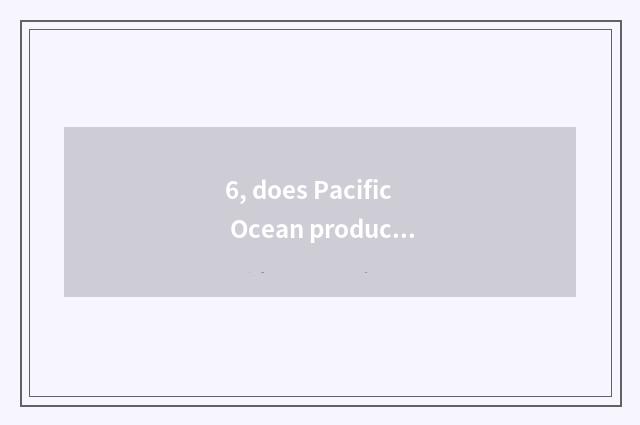 6, does Pacific Ocean produce danger and distinction of danger of Pacific Ocean