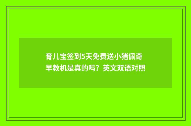育儿宝签到5天免费送小猪佩奇早教机是真的吗？英文双语对照