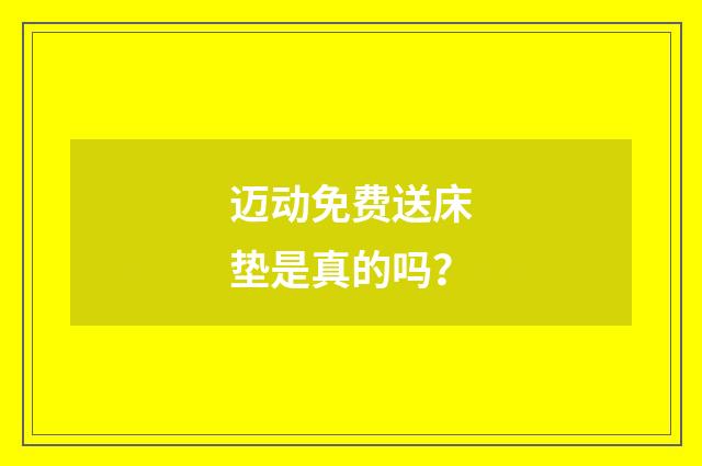 迈动免费送床垫是真的吗?