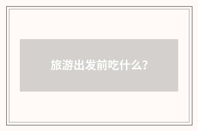 旅游出发前吃什么?