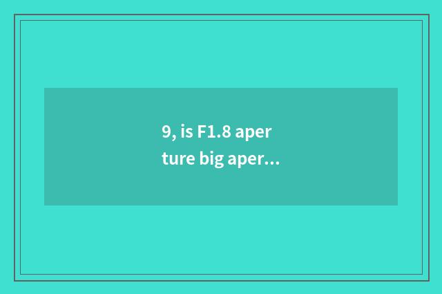 9, is F1.8 aperture big aperture or small aperture?