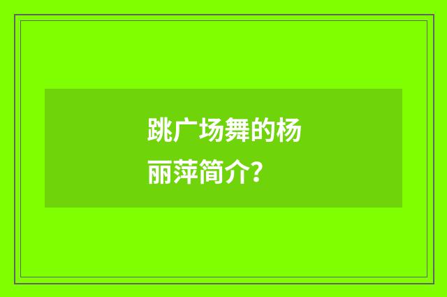 跳广场舞的杨丽萍简介?
