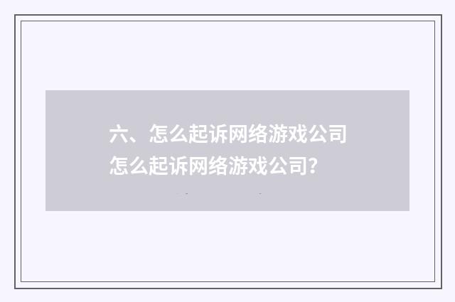 六、怎么起诉网络游戏公司怎么起诉网络游戏公司?