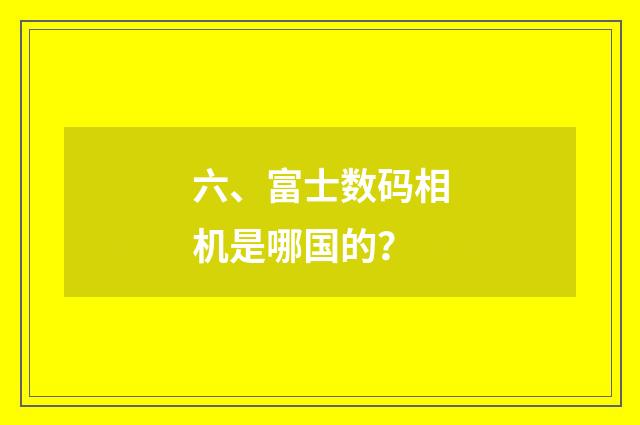 六、富士数码相机是哪国的?