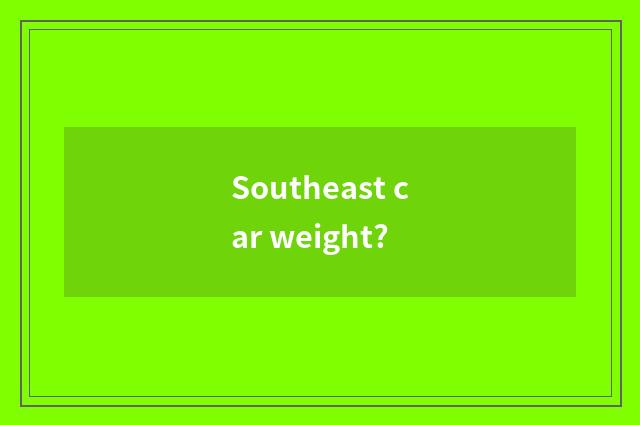 Southeast car weight?