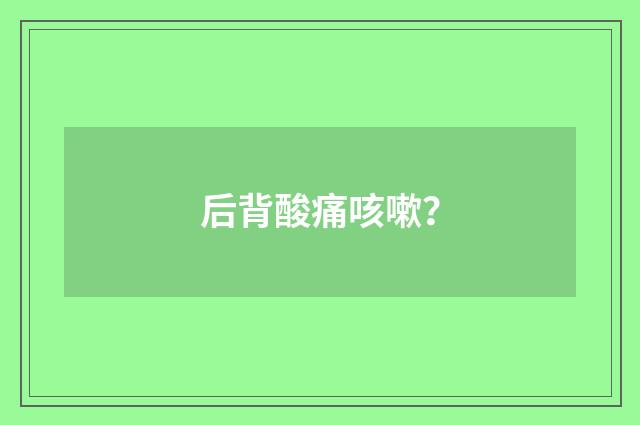 后背酸痛咳嗽?