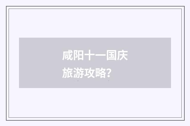 咸阳十一国庆旅游攻略?