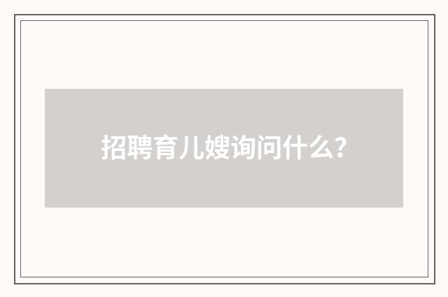 招聘育儿嫂询问什么?