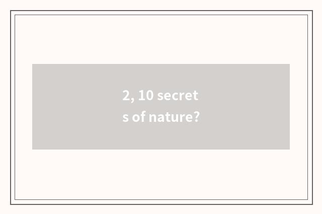 2, 10 secrets of nature?
