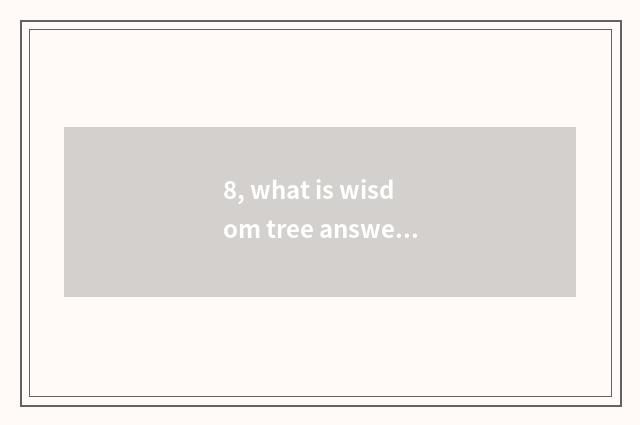 8, what is wisdom tree answer?