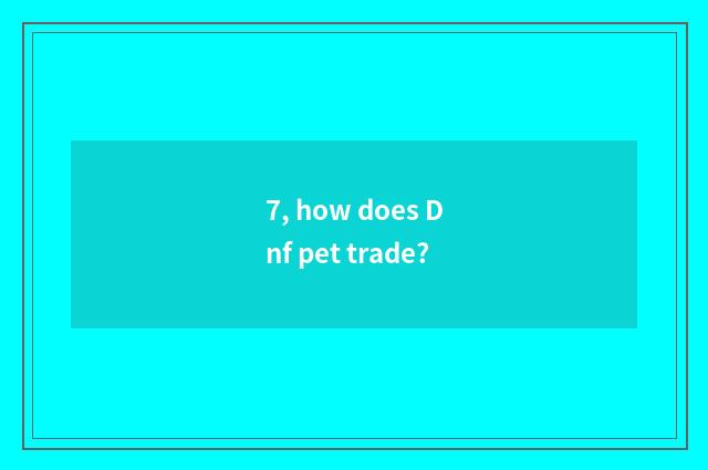 7, how does Dnf pet trade?