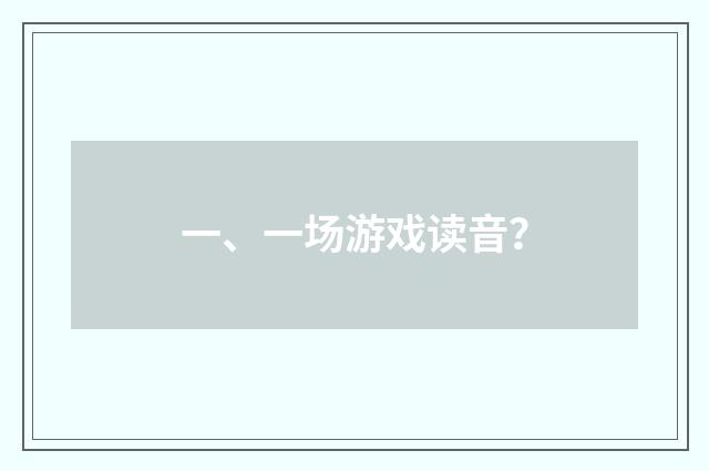 一、一场游戏读音?