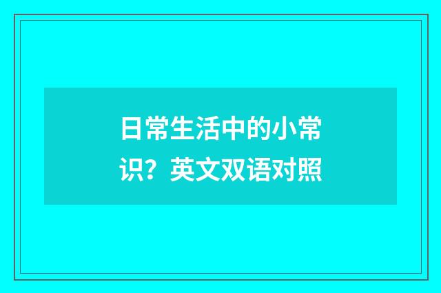 日常生活中的小常识？英文双语对照