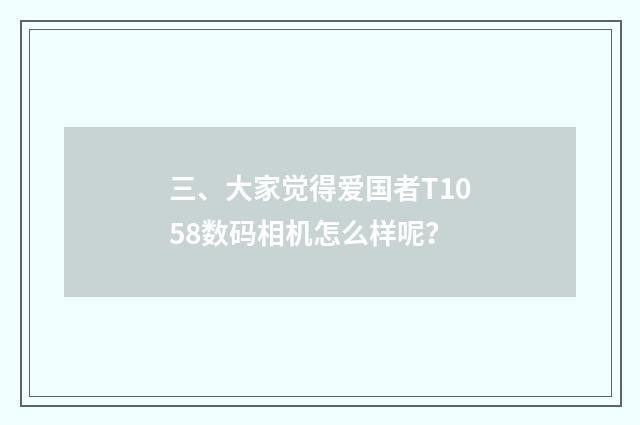 三、大家觉得爱国者T1058数码相机怎么样呢?