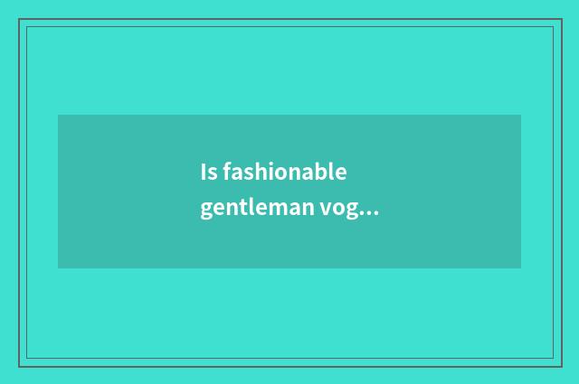 Is fashionable gentleman vogue or recreational magazine?