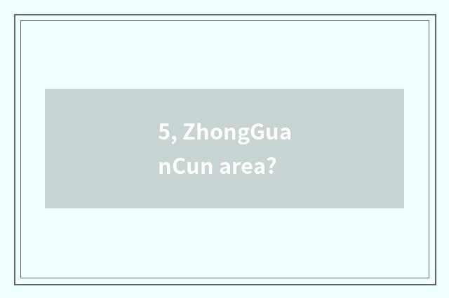 5, ZhongGuanCun area?