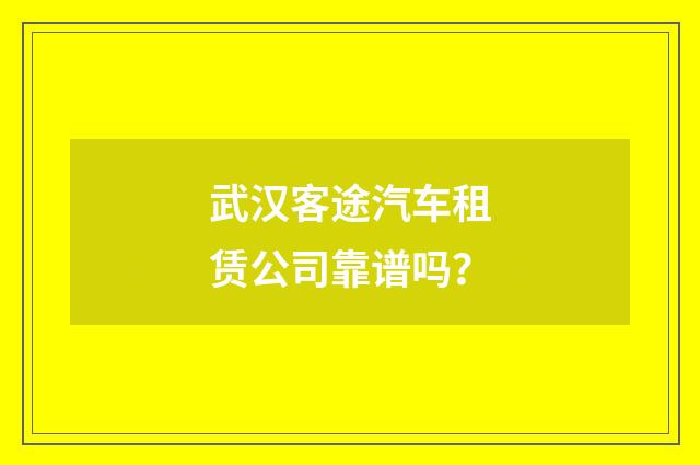武汉客途汽车租赁公司靠谱吗？