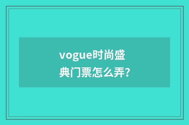 vogue时尚盛典门票怎么弄?
