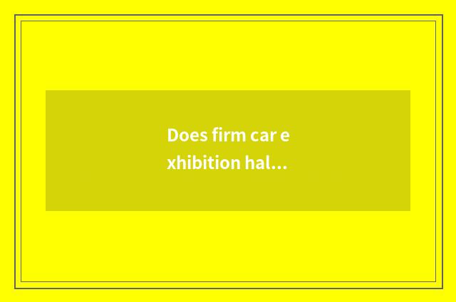 Does firm car exhibition hall rely on Beijing great chart?