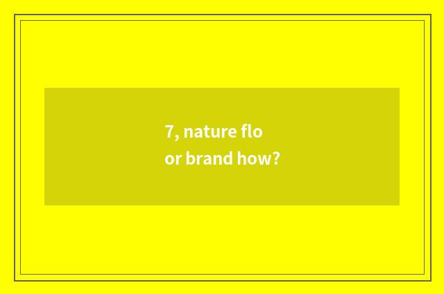 7, nature floor brand how?