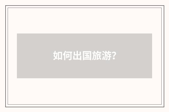 如何出国旅游?