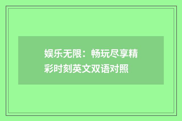 娱乐无限：畅玩尽享精彩时刻英文双语对照