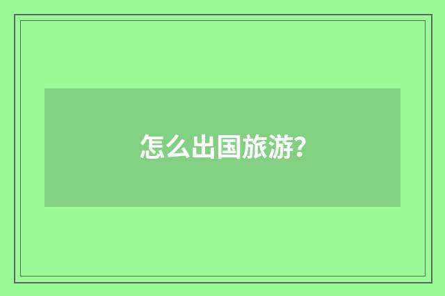 怎么出国旅游?