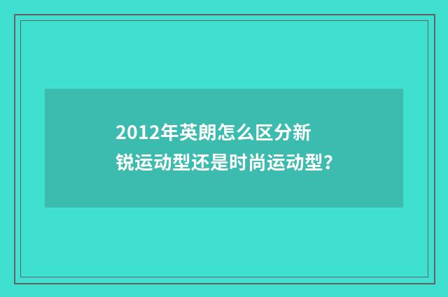 2012年英朗怎么区分新锐运动型还是时尚运动型？