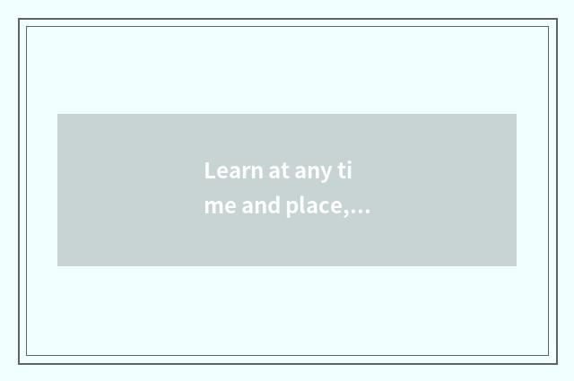 Learn at any time and place, agile arrangement learns time