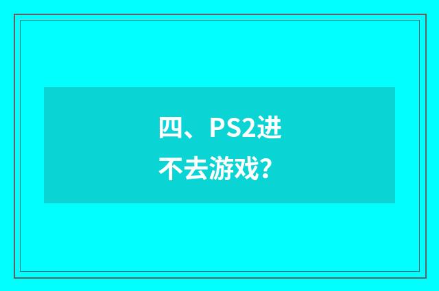 四、PS2进不去游戏?