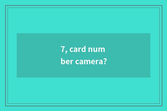 7, card number camera?