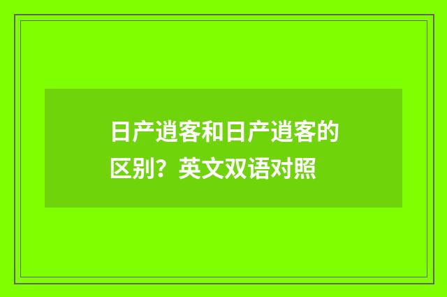 日产逍客和日产逍客的区别?英文双语对照