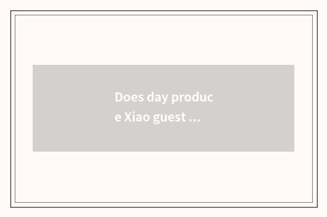 Does day produce Xiao guest to conceal a function?