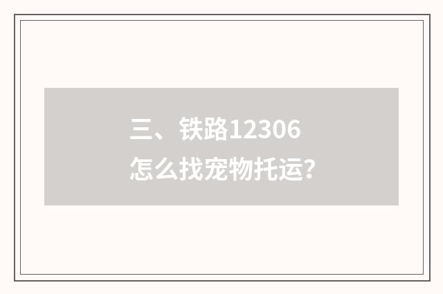 三、铁路12306怎么找宠物托运?