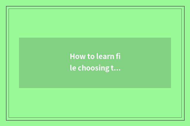 How to learn file choosing to make up?