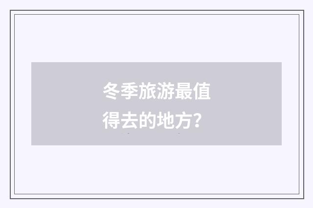 冬季旅游最值得去的地方？