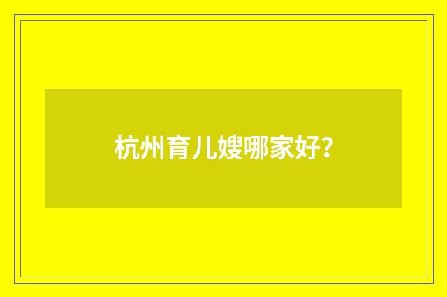 杭州育儿嫂哪家好?