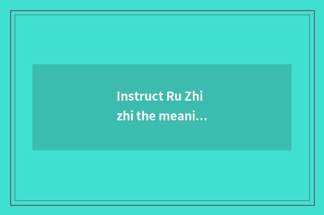 Instruct Ru Zhizhi the meaning that know?